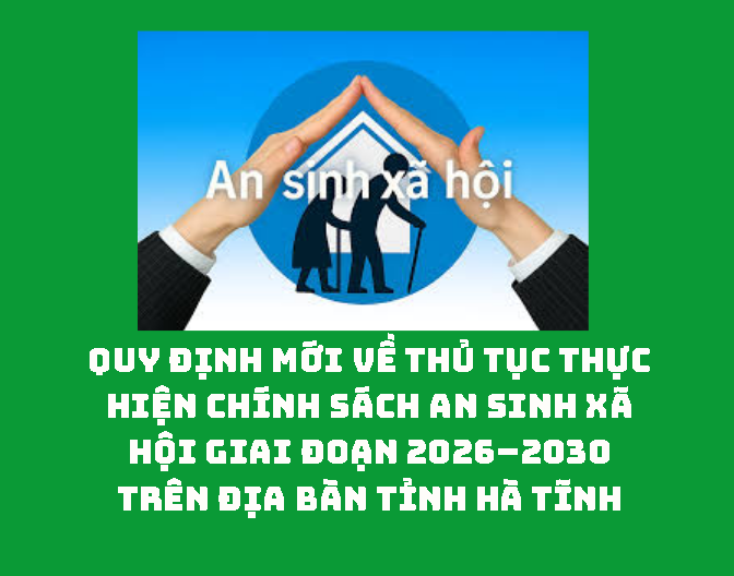 Quy định mới về thủ tục thực hiện chính sách an sinh xã hội giai đoạn 2026–2030 trên địa bàn tỉnh Hà Tĩnh